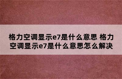 格力空调显示e7是什么意思 格力空调显示e7是什么意思怎么解决